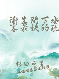 卫生间下水道堵塞最快的疏通