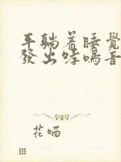 平躺着睡觉嗓子发出哮鸣音