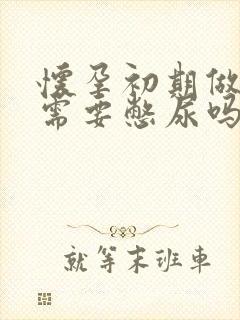 怀孕初期做b超需要憋尿吗