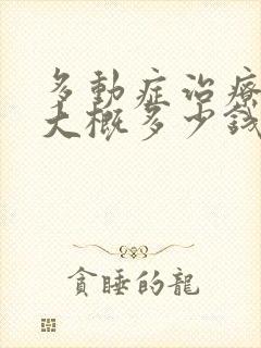 多动症治疗费用大概多少钱