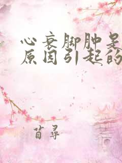 心衰脚肿是什么原因引起的