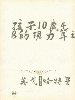 孩子10岁4.8的视力算近视吗