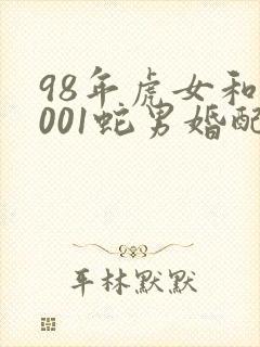 98年虎女和2001蛇男婚配好不