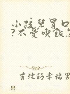 小孩儿胃口不好?不爱吃饭怎么办?