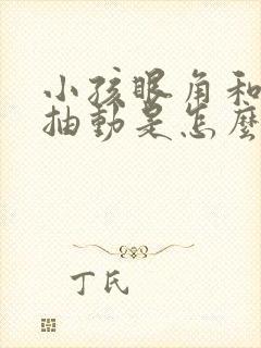 小孩眼角和嘴角抽动是怎么回事