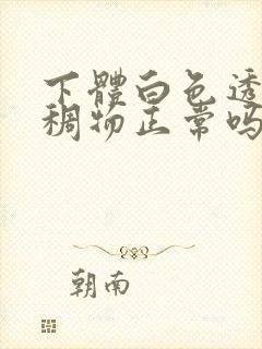 下体白色透明粘稠物正常吗