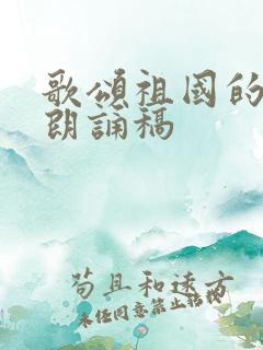 歌颂祖国的诗歌朗诵稿