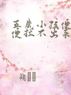 五岁小孩便秘大便拉不出来怎么办