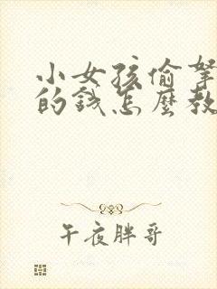 小女孩偷拿家里的钱怎么教育