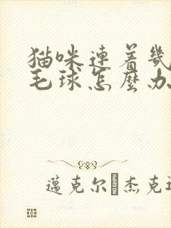 猫咪连着几天吐毛球怎么办