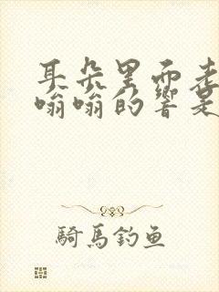 耳朵里面老是嗡嗡嗡的响是什么原因