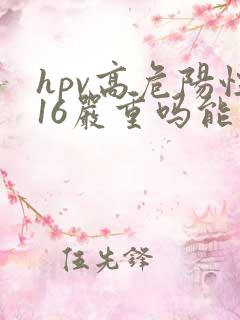 hpv高危阳性16严重吗能治好吗