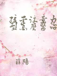 孩子注意力分散型怎么医治