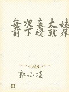 每次来大姨妈之前下边就痒是怎么回事