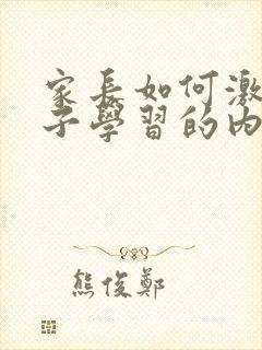 家长如何激发孩子学习的内驱力