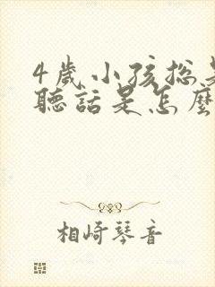 4岁小孩总是不听话是怎么回事