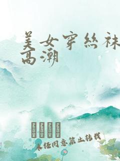 美女穿丝袜被弄高潮