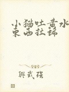 小猫吐黄水不吃东西拉稀