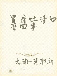 胃痛吐清口水怎么回事