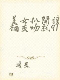 美女扒开让男人桶爽吻戏91