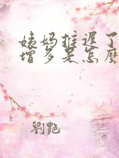 姨妈推迟了白带增多是怎么回事