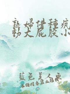 熟妇借种疯狂耸动大屁股小说