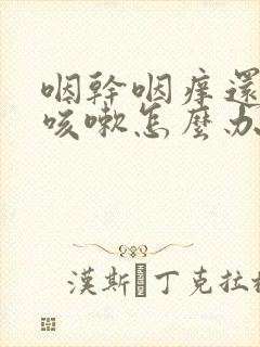 咽干咽痒还老是咳嗽怎么办