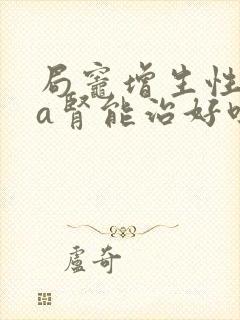 局灶增生性iga肾能治好吗