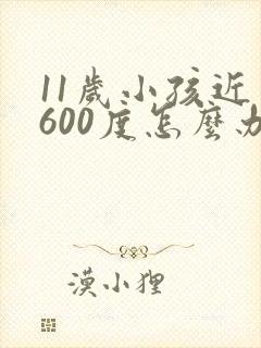 11岁小孩近视600度怎么办