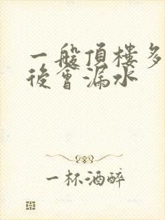 一般顶楼多少年后会漏水