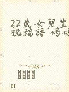 22岁女儿生日祝福语 妈妈简短精辟