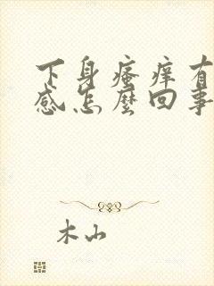 下身瘙痒有灼热感怎么回事