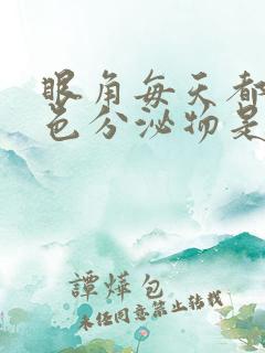 眼角每天都有白色分泌物是怎么回事