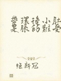 带环后小肚子老是胀的难受什么原因