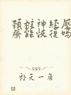 颈椎神经压迫治疗能恢复吗