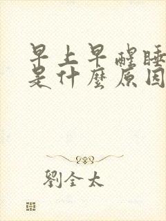 早上早醒睡不着是什么原因