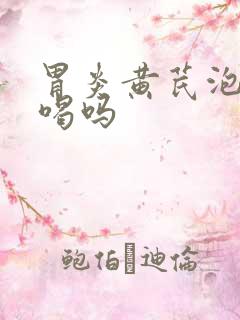 胃炎黄芪泡水能喝吗