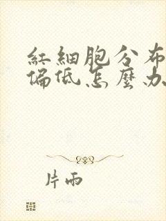 红细胞分布宽度偏低怎么办