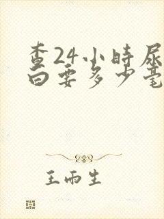 查24小时尿蛋白要多少毫升尿液呢