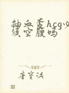 抽血查hcg必须空腹吗