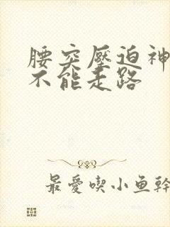 腰突压迫神经腿不能走路