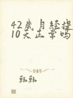 42岁月经提前10天正常吗