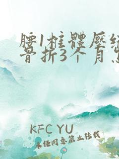 腰1椎体压缩性骨折3个月怎么办