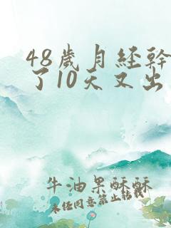 48岁月经干净了10天又出血是怎么回事