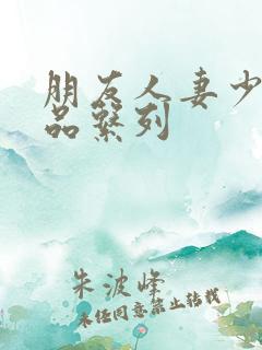 朋友人妻少妇精品系列