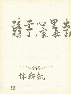 孩子心里出现问题了,家长该如何做