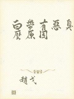 白带有恶臭是什么原因