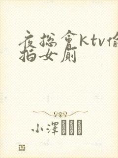 夜总会ktv偷拍女厕