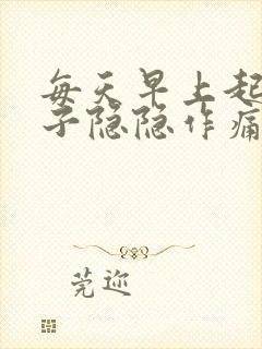 每天早上起来肚子隐隐作痛