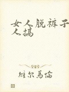 女人脱裤子给男人搞